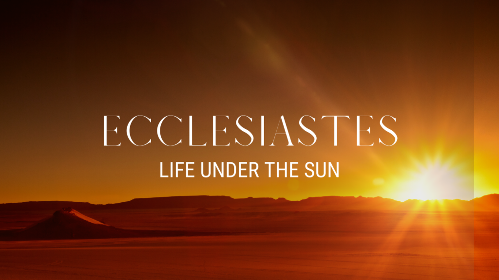 Week 7 // Ecclesiastes: Life Under the Sun